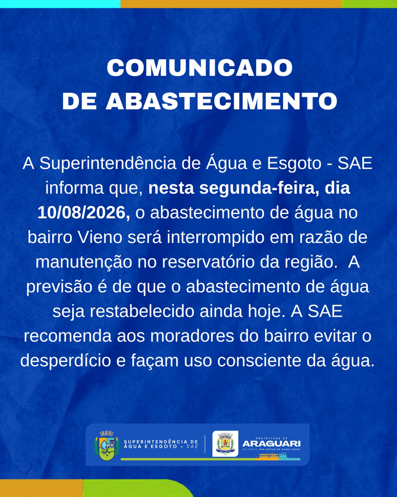 A Superintendência de Água e Esgoto - SAE informa que, nesta segunda-feira, dia 10/08/2026, o abastecimento de água no bairro Vieno será interrompido em razão de manutenção no reservatório da região.  A previsão é de que o abastecimento de água seja restabelecido ainda hoje. A SAE recomenda aos moradores do bairro evitar o desperdício e façam uso consciente da água.