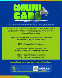 📢 COMUNICADO IMPORTANTE!

A Superintendência de Água e Esgoto (SAE) informa que não haverá expediente nos dias 30 de outubro (sexta-feira) e 02 de novembro (segunda-feira), em razão dos feriados:

📅 30/10 – Dia do Servidor Público: feriado transferido do dia 28/10.

📅 02/11 – Finados: feriado nacional.

As alterações seguem o Decreto nº 1.292, de 22 de janeiro de 2026.

✅ O atendimento será retomado na terça-feira, 03 de novembro, a partir das 8h.

Agradecemos a compreensão de todos!